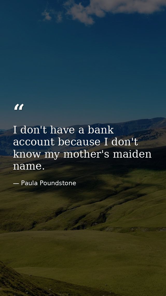 I don't have a bank account because I don't know my mother's maiden name. — Paula Poundstone