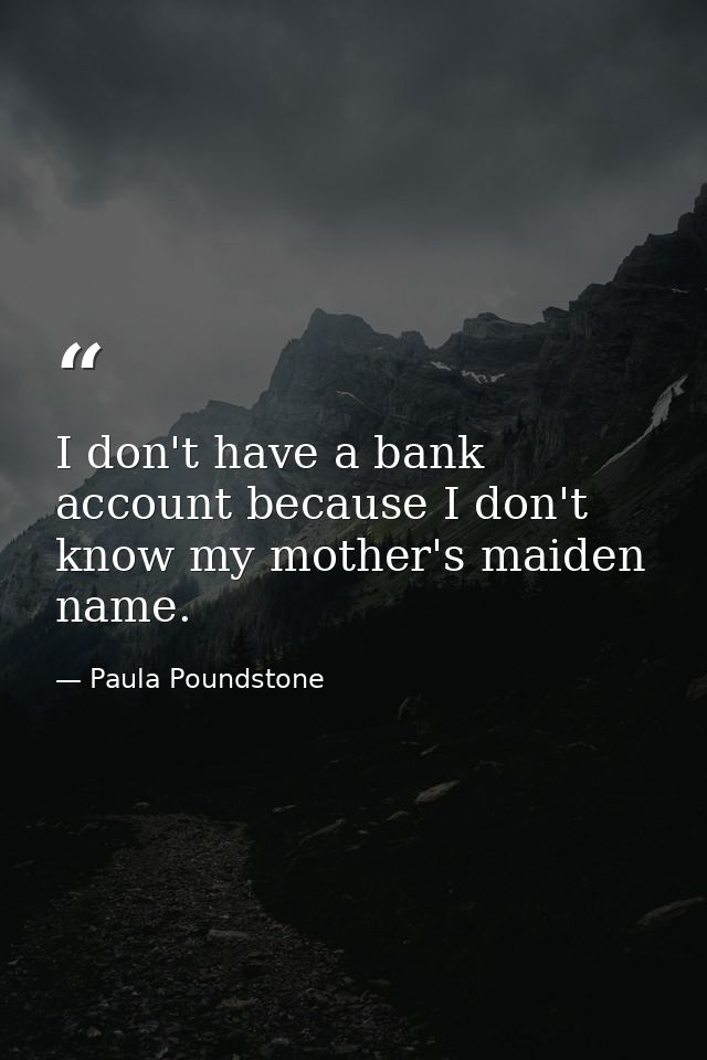 I don't have a bank account because I don't know my mother's maiden name. — Paula Poundstone