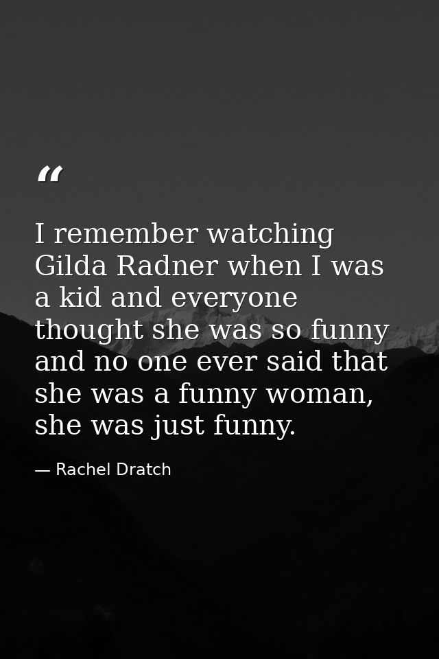 I remember watching Gilda Radner when I was a kid and everyone thought she was so funny and no one ever said that she wa — Rachel Dratch