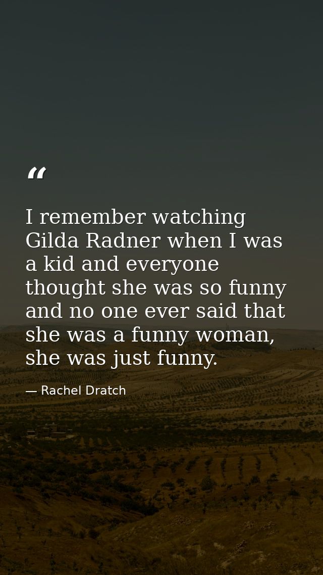 I remember watching Gilda Radner when I was a kid and everyone thought she was so funny and no one ever said that she wa — Rachel Dratch