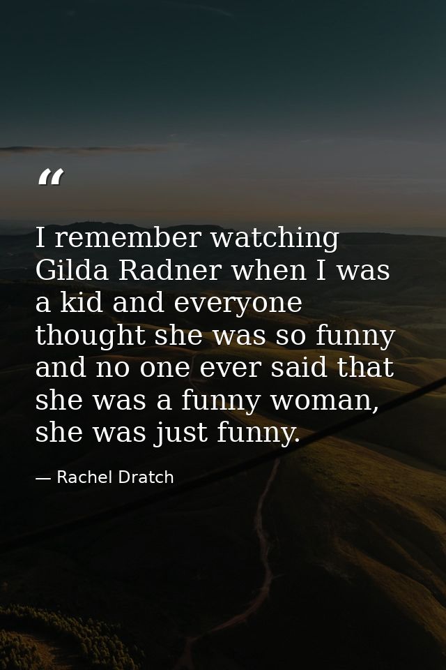 I remember watching Gilda Radner when I was a kid and everyone thought she was so funny and no one ever said that she wa — Rachel Dratch