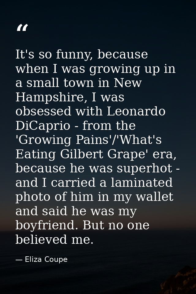 It's so funny, because when I was growing up in a small town in New Hampshire, I was obsessed with Leonardo DiCaprio - f — Eliza Coupe