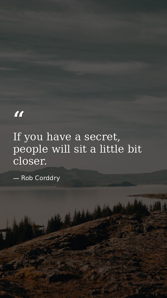 If you have a secret, people will sit a little bit closer. — Rob Corddry