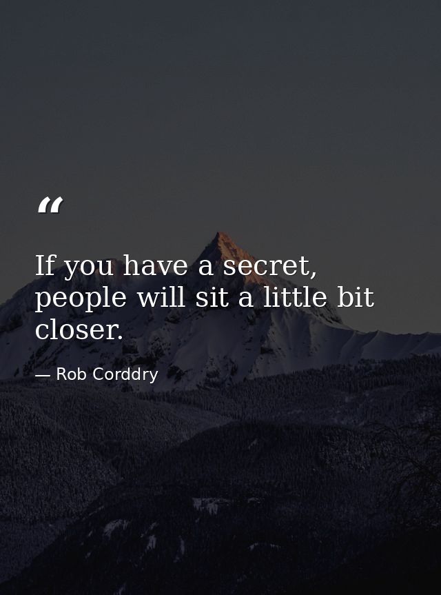 If you have a secret, people will sit a little bit closer. — Rob Corddry