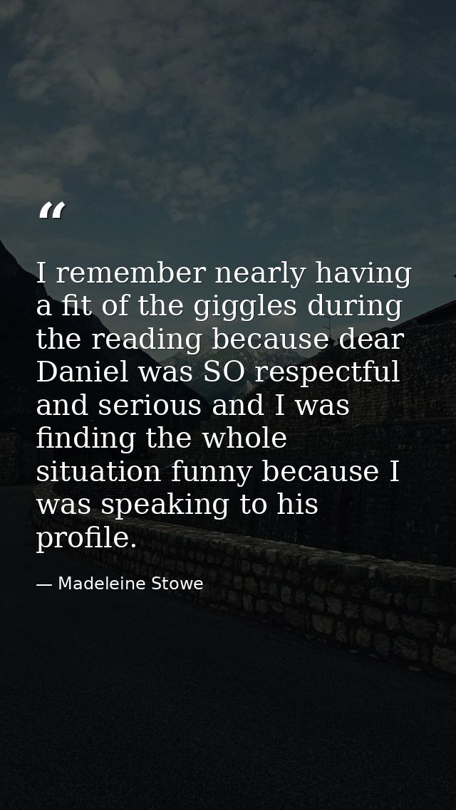 I remember nearly having a fit of the giggles during the reading because dear Daniel was SO respectful and serious and I — Madeleine Stowe