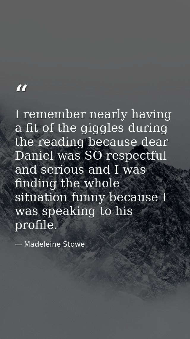 I remember nearly having a fit of the giggles during the reading because dear Daniel was SO respectful and serious and I — Madeleine Stowe