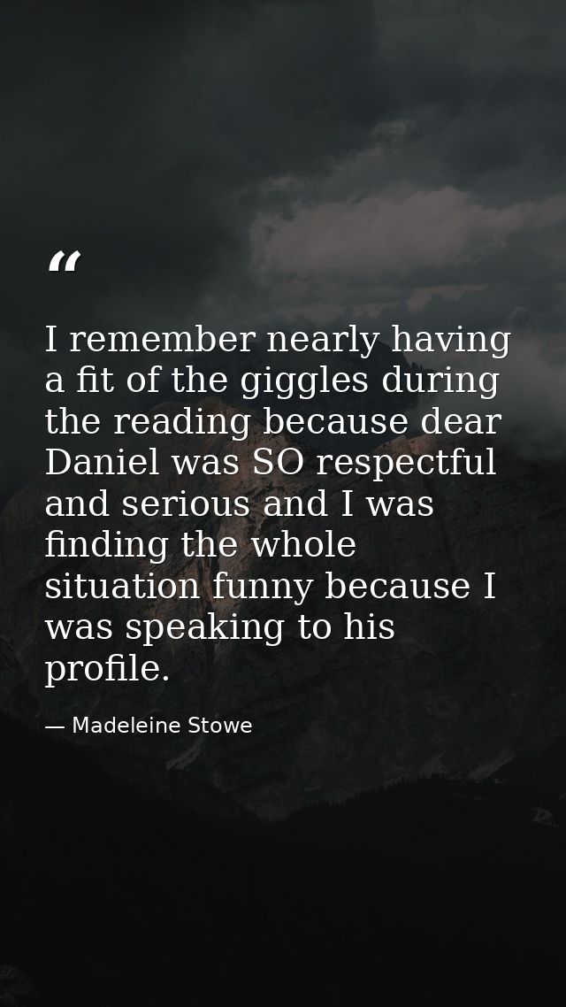 I remember nearly having a fit of the giggles during the reading because dear Daniel was SO respectful and serious and I — Madeleine Stowe