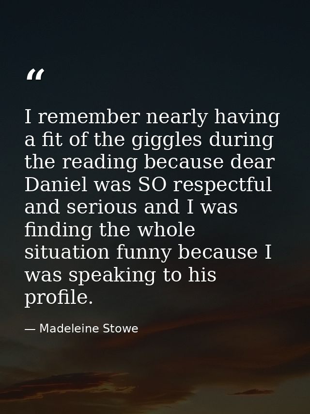 I remember nearly having a fit of the giggles during the reading because dear Daniel was SO respectful and serious and I — Madeleine Stowe