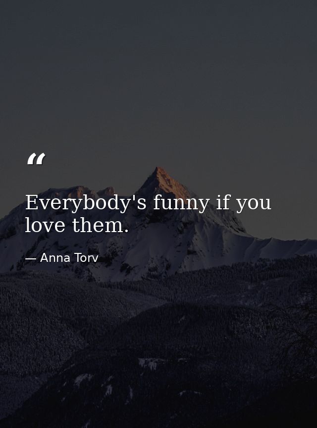 Everybody's funny if you love them. — Anna Torv
