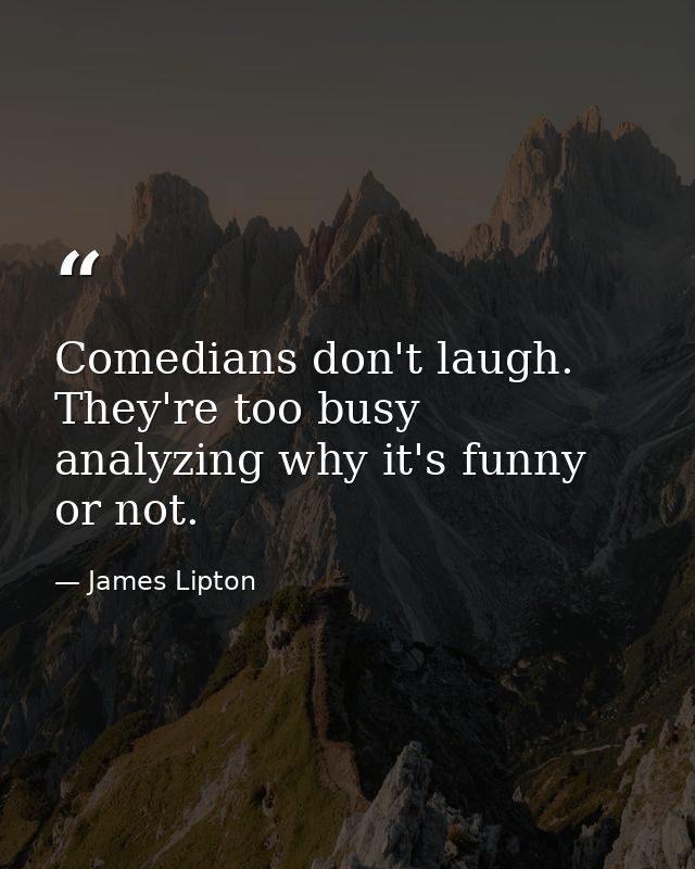 Comedians don't laugh. They're too busy analyzing why it's funny or not. — James Lipton