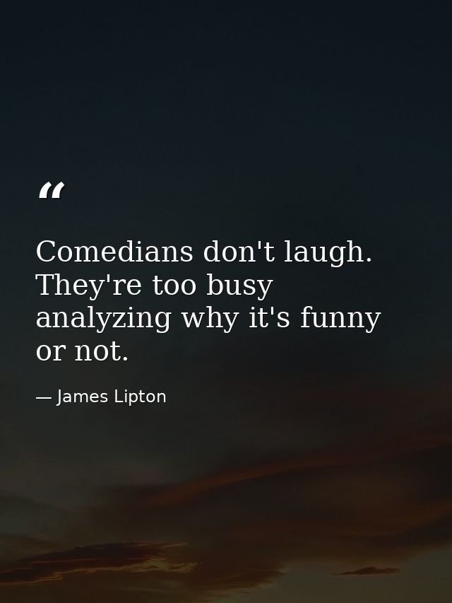 Comedians don't laugh. They're too busy analyzing why it's funny or not. — James Lipton