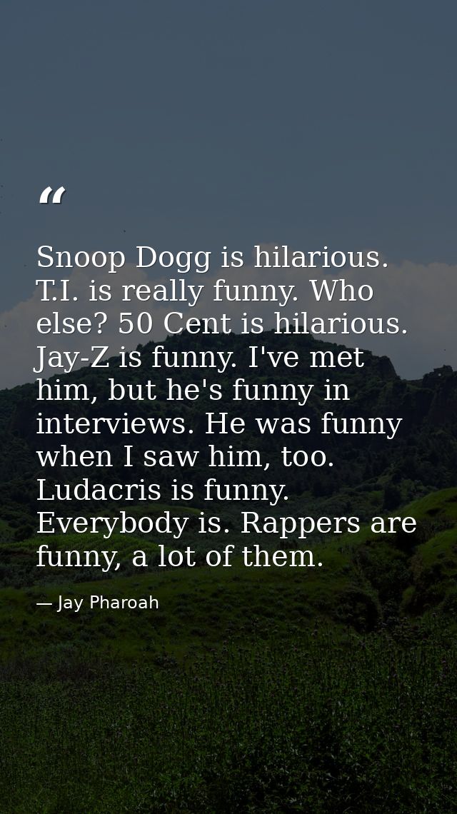 Snoop Dogg is hilarious. T.I. is really funny. Who else? 50 Cent is hilarious. Jay-Z is funny. I've met him, but he's fu — Jay Pharoah