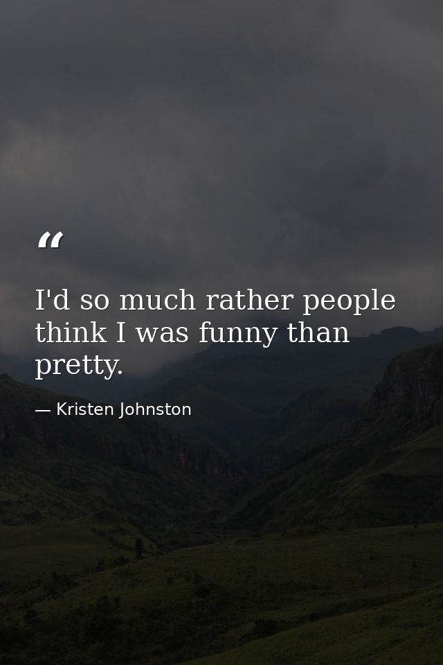I'd so much rather people think I was funny than pretty. — Kristen Johnston