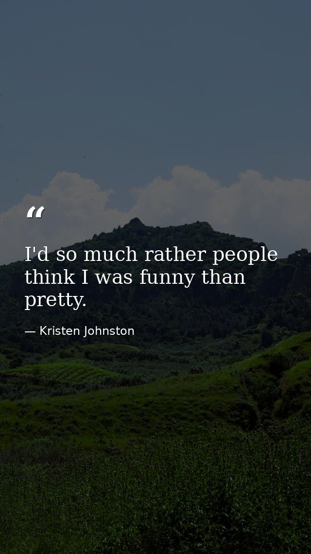 I'd so much rather people think I was funny than pretty. — Kristen Johnston