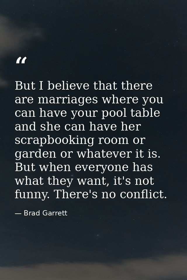 But I believe that there are marriages where you can have your pool table and she can have her scrapbooking room or gard — Brad Garrett