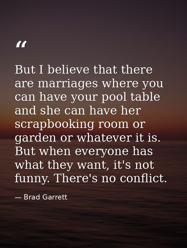 But I believe that there are marriages where you can have your pool table and she can have her scrapbooking room or gard — Brad Garrett