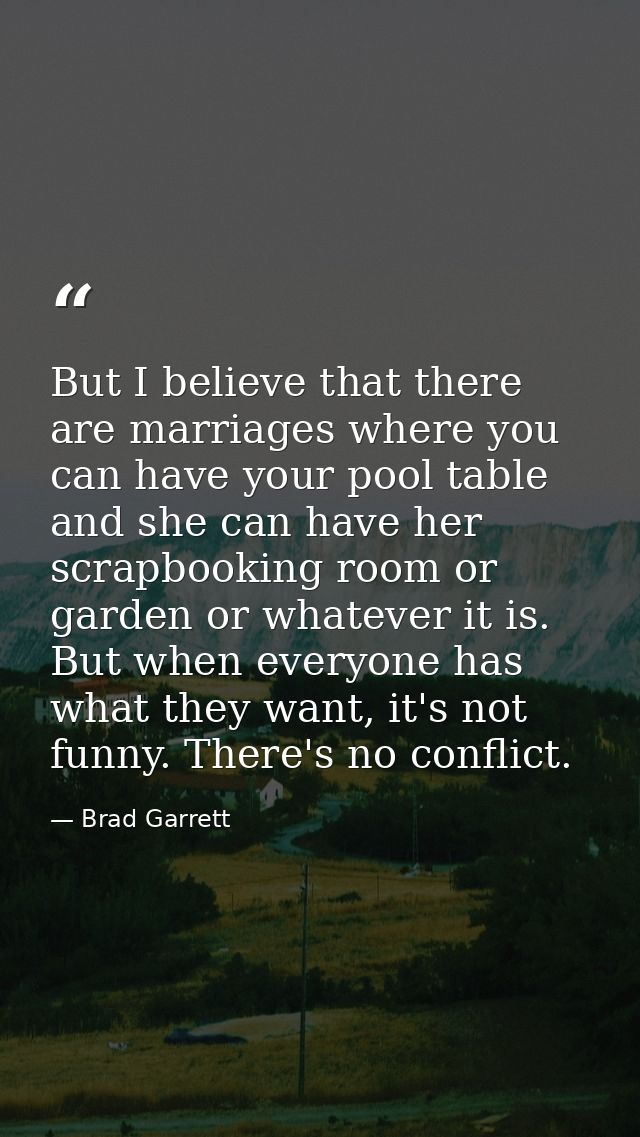 But I believe that there are marriages where you can have your pool table and she can have her scrapbooking room or gard — Brad Garrett