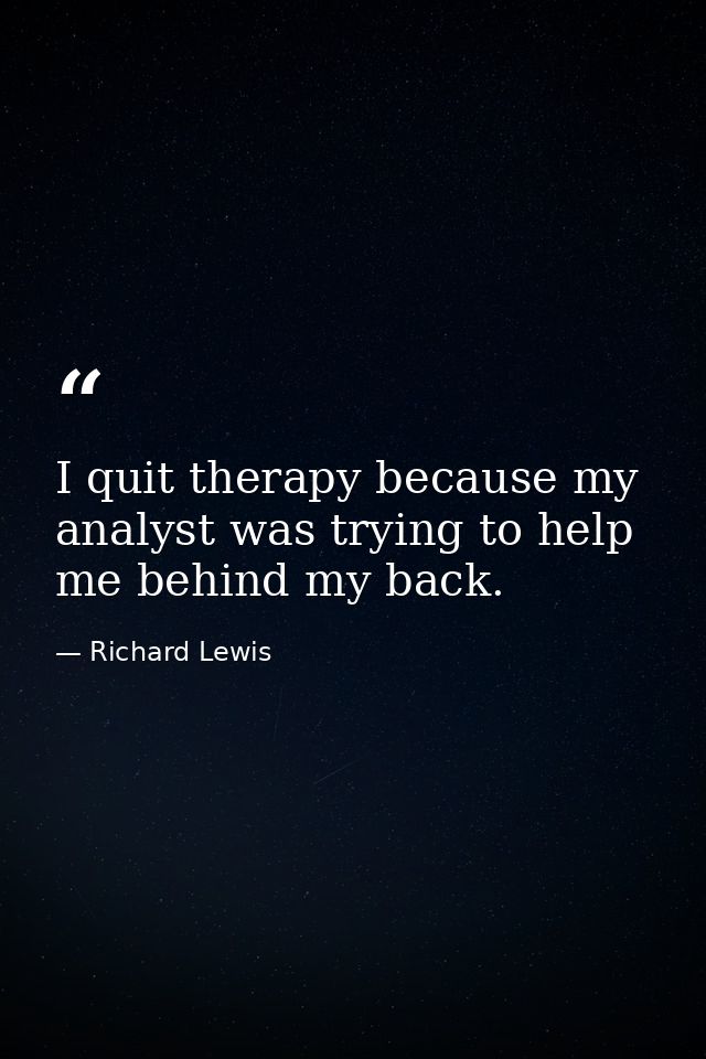 I quit therapy because my analyst was trying to help me behind my back. — Richard Lewis