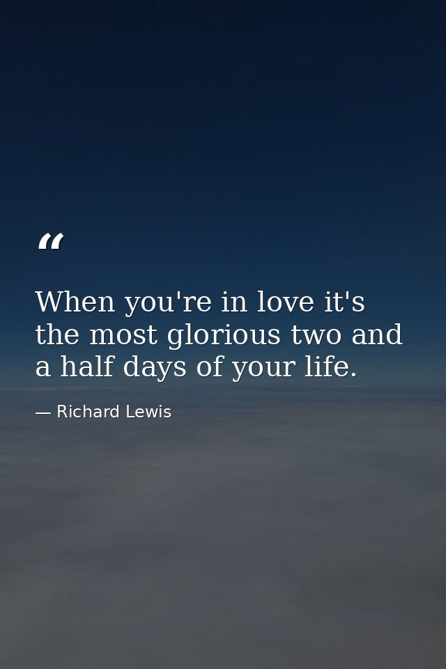 When you're in love it's the most glorious two and a half days of your life. — Richard Lewis