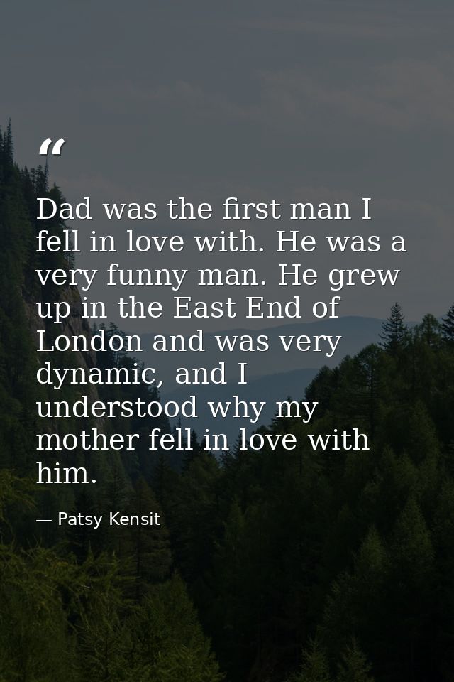 Dad was the first man I fell in love with. He was a very funny man. He grew up in the East End of London and was very dy — Patsy Kensit