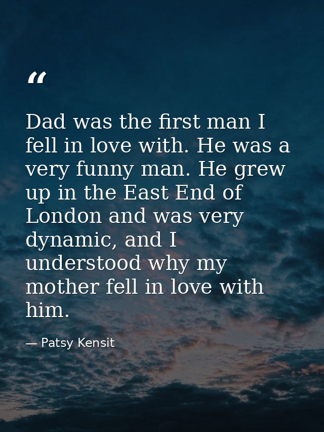 Dad was the first man I fell in love with. He was a very funny man. He grew up in the East End of London and was very dy — Patsy Kensit