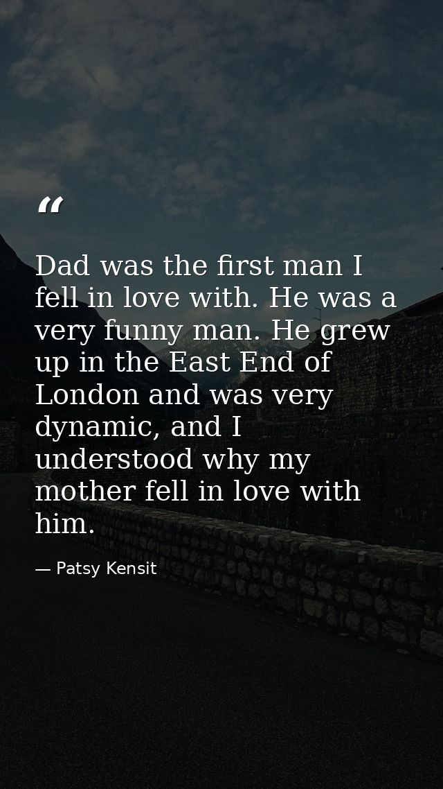Dad was the first man I fell in love with. He was a very funny man. He grew up in the East End of London and was very dy — Patsy Kensit