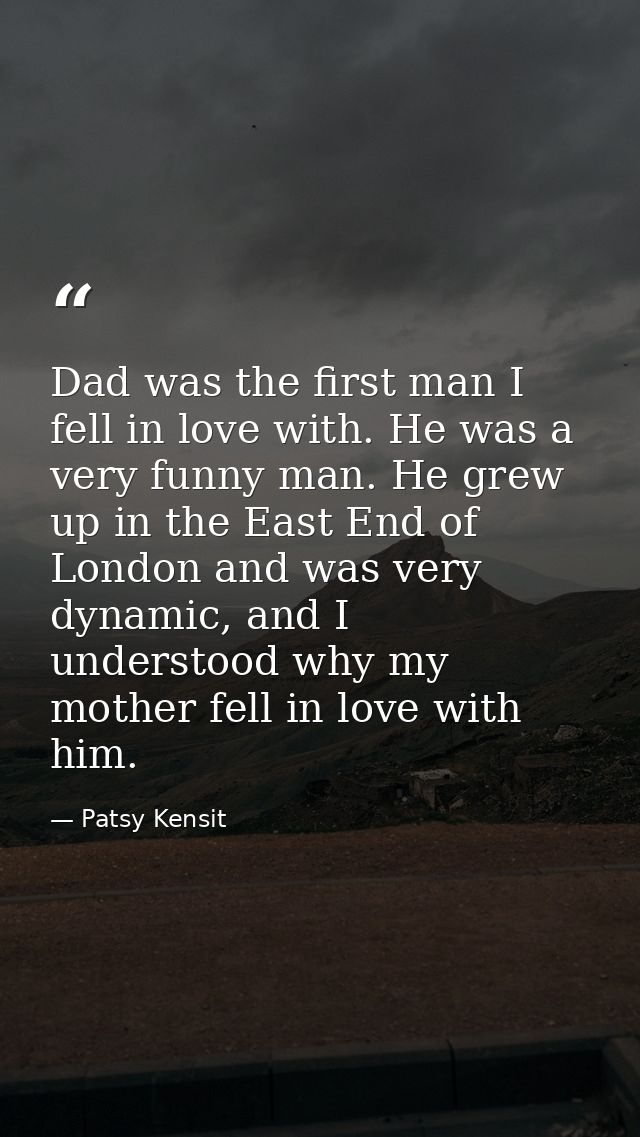 Dad was the first man I fell in love with. He was a very funny man. He grew up in the East End of London and was very dy — Patsy Kensit