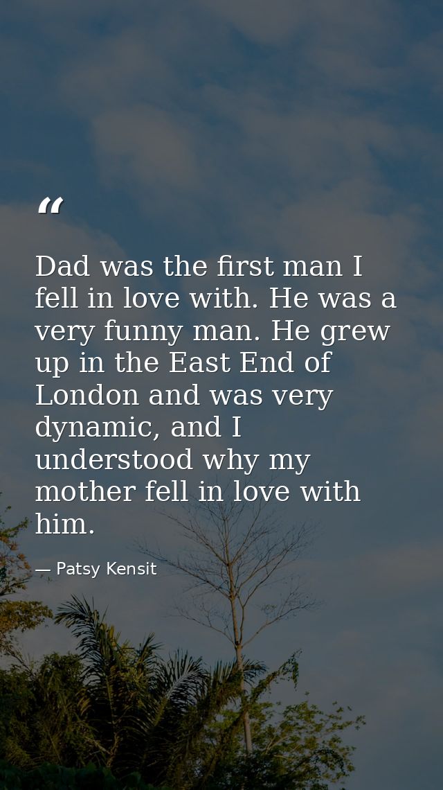 Dad was the first man I fell in love with. He was a very funny man. He grew up in the East End of London and was very dy — Patsy Kensit