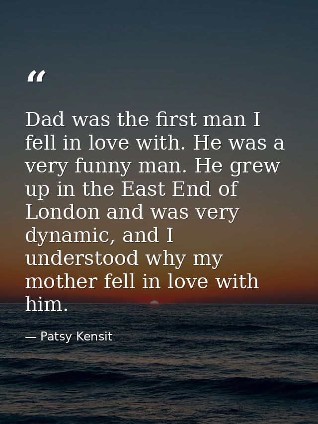 Dad was the first man I fell in love with. He was a very funny man. He grew up in the East End of London and was very dy — Patsy Kensit