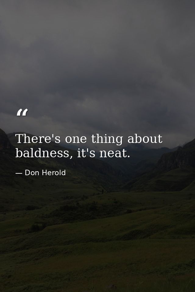 There's one thing about baldness, it's neat. — Don Herold