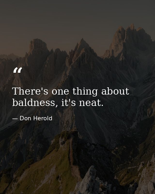 There's one thing about baldness, it's neat. — Don Herold