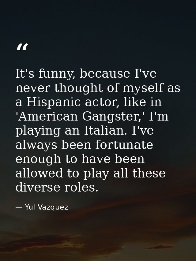 It's funny, because I've never thought of myself as a Hispanic actor, like in 'American Gangster,' I'm playing an Italia — Yul Vazquez