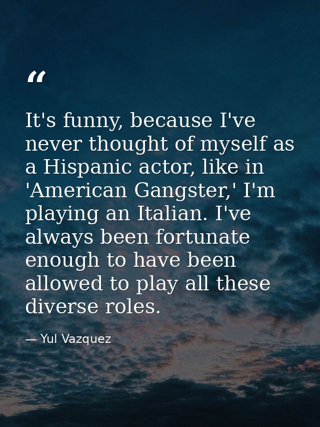 It's funny, because I've never thought of myself as a Hispanic actor, like in 'American Gangster,' I'm playing an Italia — Yul Vazquez