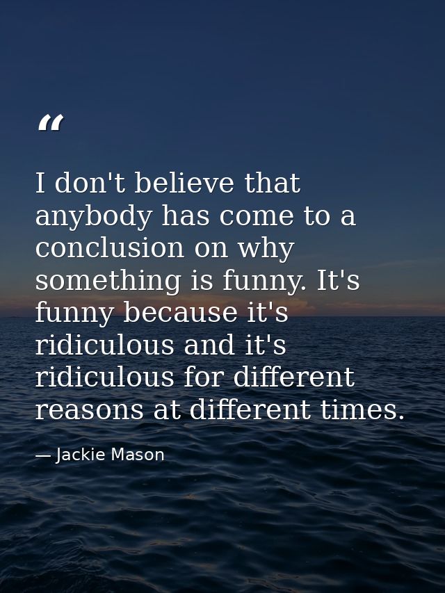 I don't believe that anybody has come to a conclusion on why something is funny. It's funny because it's ridiculous and  — Jackie Mason