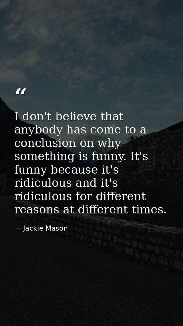 I don't believe that anybody has come to a conclusion on why something is funny. It's funny because it's ridiculous and  — Jackie Mason