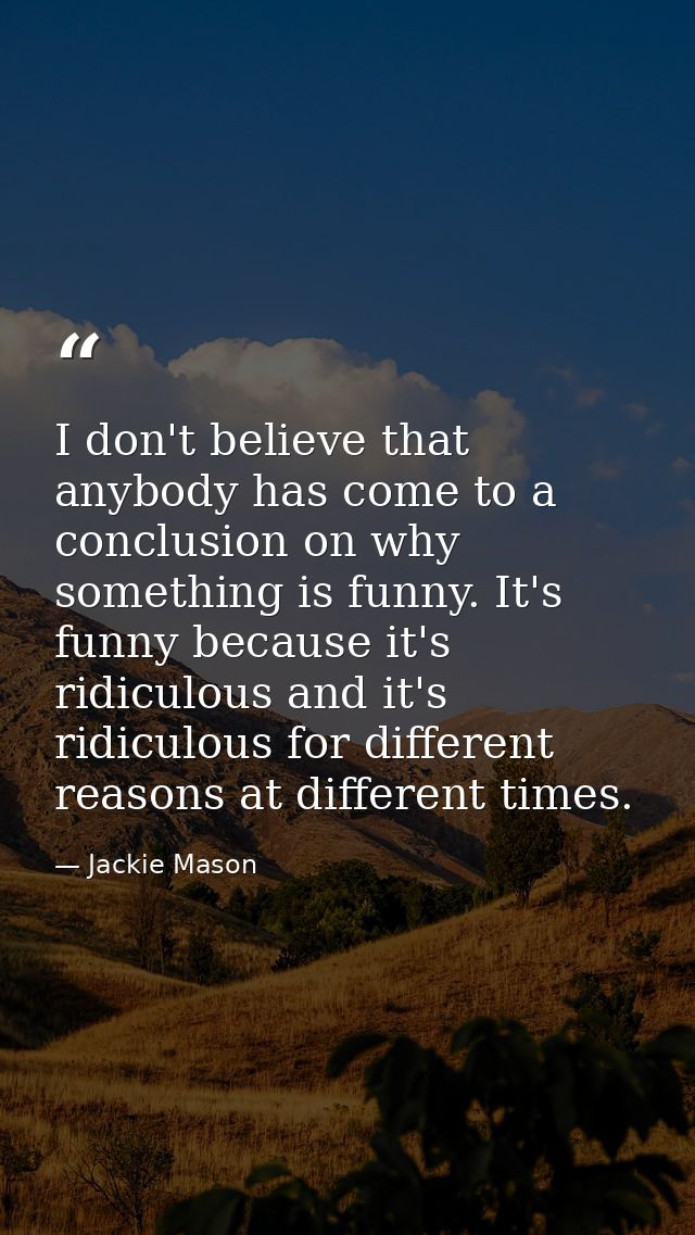 I don't believe that anybody has come to a conclusion on why something is funny. It's funny because it's ridiculous and  — Jackie Mason