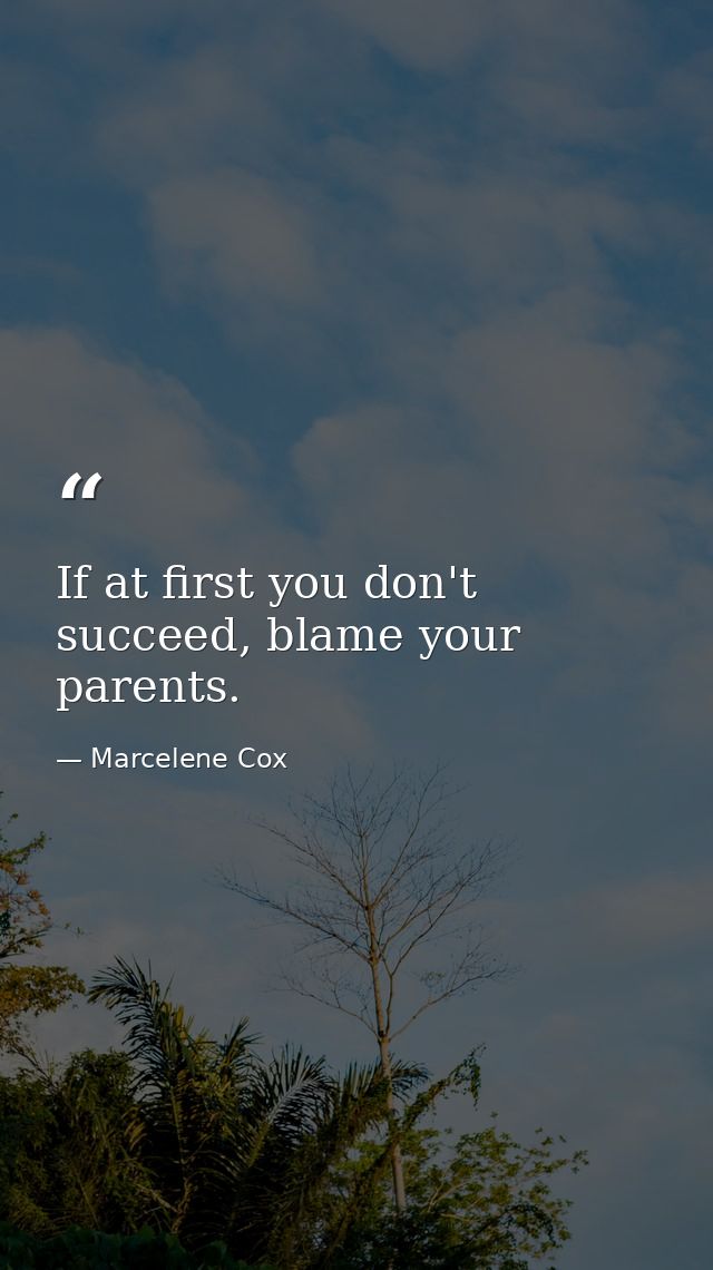 If at first you don't succeed, blame your parents. — Marcelene Cox