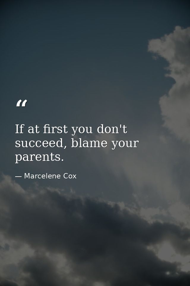If at first you don't succeed, blame your parents. — Marcelene Cox