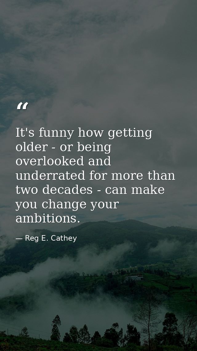 It's funny how getting older - or being overlooked and underrated for more than two decades - can make you change your a — Reg E. Cathey