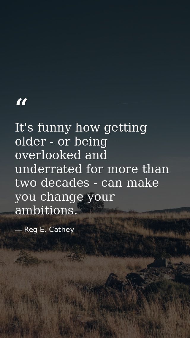It's funny how getting older - or being overlooked and underrated for more than two decades - can make you change your a — Reg E. Cathey