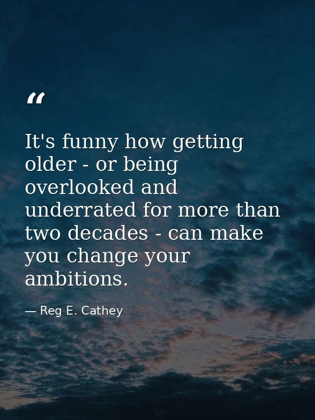 It's funny how getting older - or being overlooked and underrated for more than two decades - can make you change your a — Reg E. Cathey