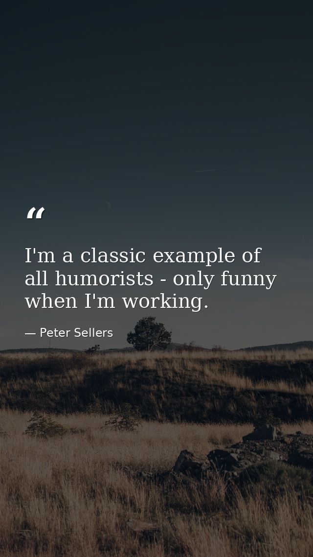 I'm a classic example of all humorists - only funny when I'm working. — Peter Sellers