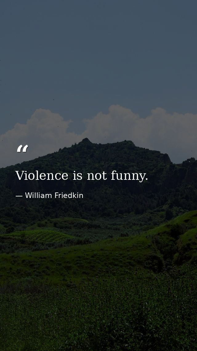 Violence is not funny. — William Friedkin