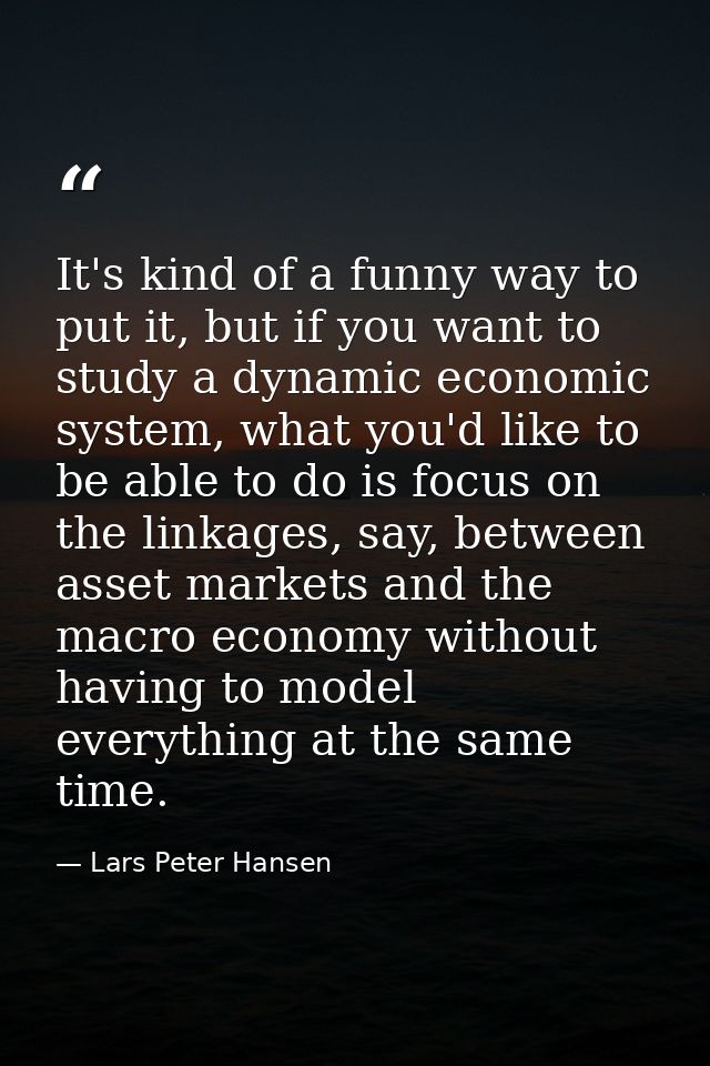 It's kind of a funny way to put it, but if you want to study a dynamic economic system, what you'd like to be able to do — Lars Peter Hansen