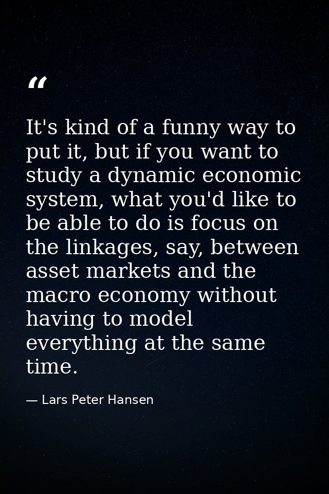 It's kind of a funny way to put it, but if you want to study a dynamic economic system, what you'd like to be able to do — Lars Peter Hansen