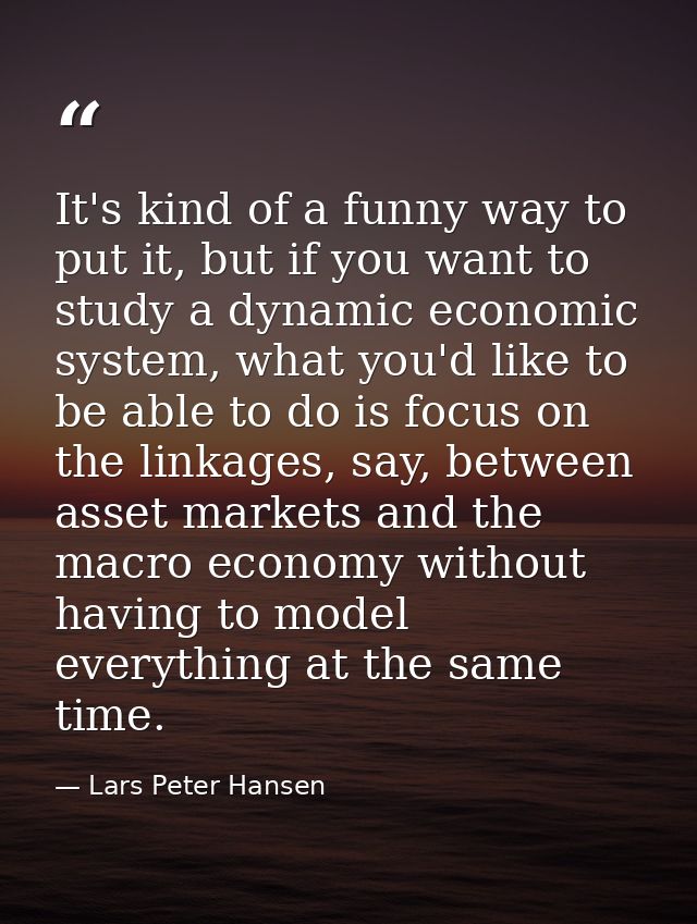It's kind of a funny way to put it, but if you want to study a dynamic economic system, what you'd like to be able to do — Lars Peter Hansen