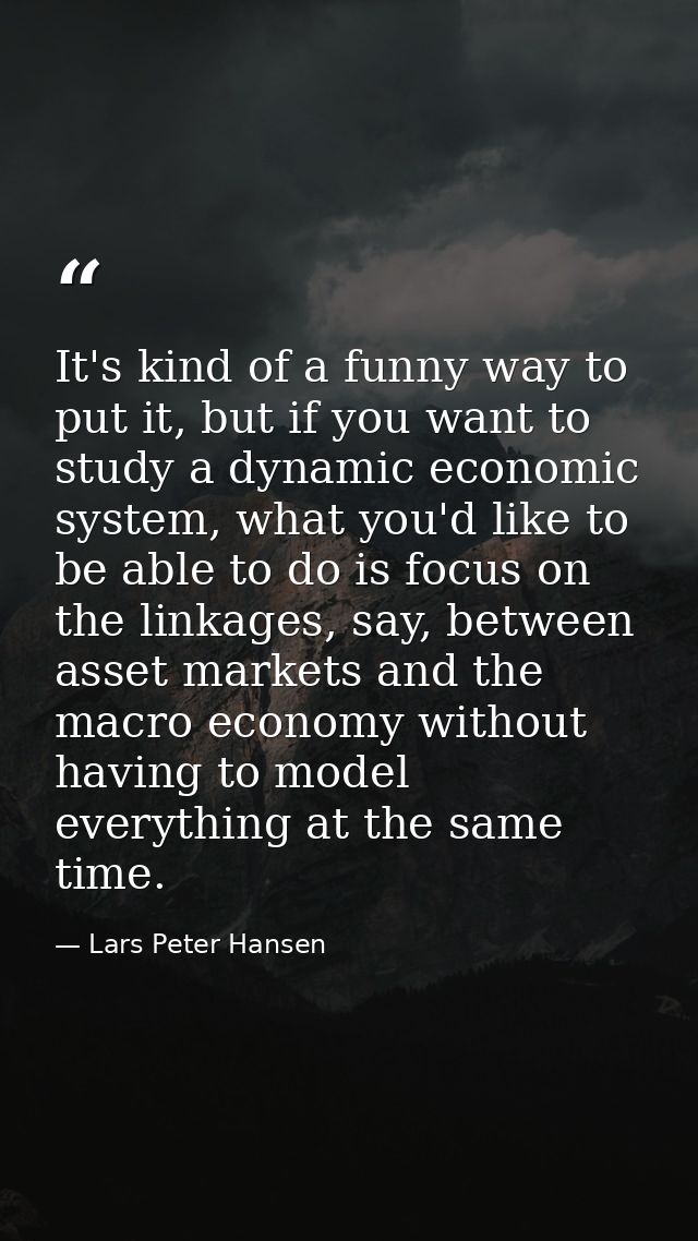 It's kind of a funny way to put it, but if you want to study a dynamic economic system, what you'd like to be able to do — Lars Peter Hansen