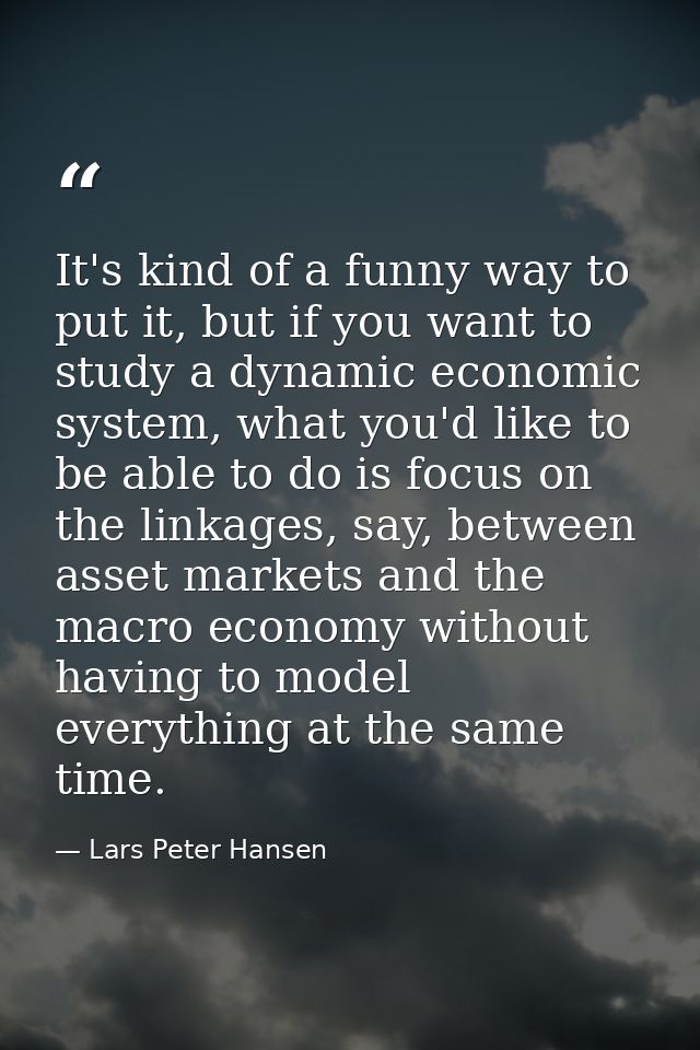 It's kind of a funny way to put it, but if you want to study a dynamic economic system, what you'd like to be able to do — Lars Peter Hansen