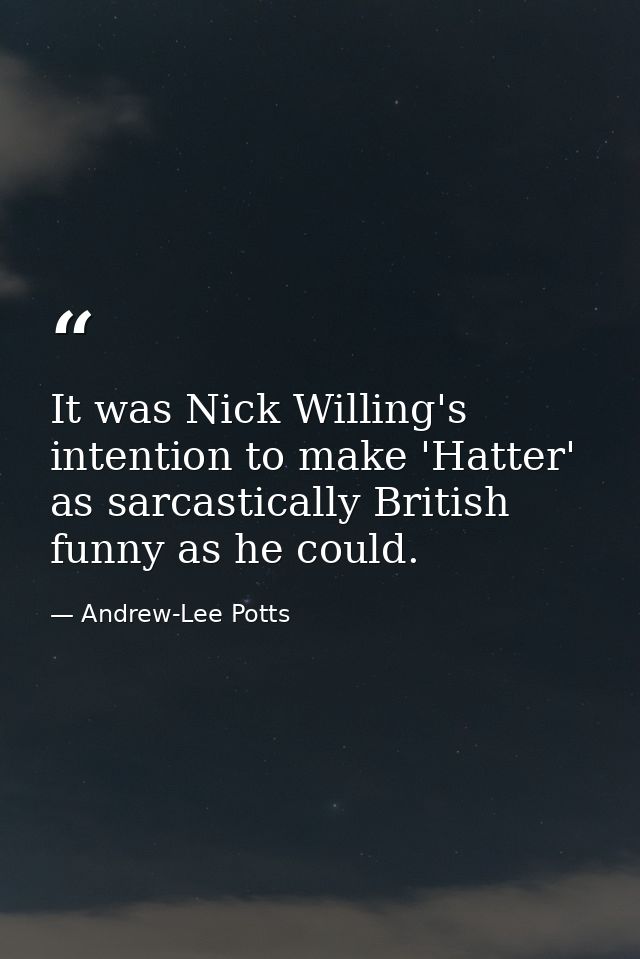 It was Nick Willing's intention to make 'Hatter' as sarcastically British funny as he could. — Andrew-Lee Potts