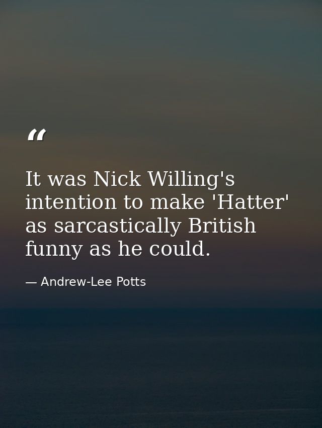 It was Nick Willing's intention to make 'Hatter' as sarcastically British funny as he could. — Andrew-Lee Potts